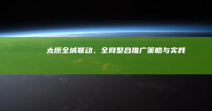 太原全城联动，全网整合推广策略与实践